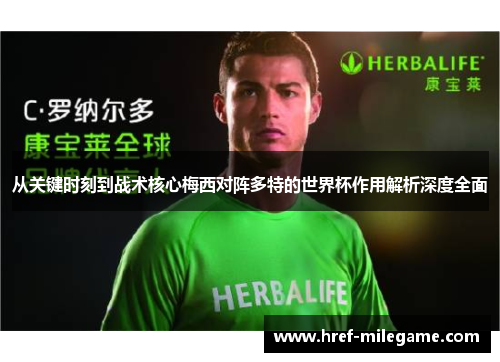 从关键时刻到战术核心梅西对阵多特的世界杯作用解析深度全面 从关键时刻到战术核心梅西对阵多特的世界杯作用解析深度全面