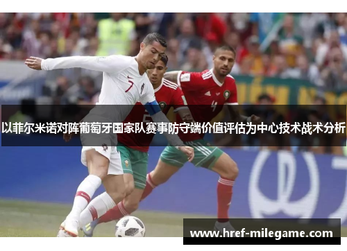 以菲尔米诺对阵葡萄牙国家队赛事防守端价值评估为中心技术战术分析 以菲尔米诺对阵葡萄牙国家队赛事防守端价值评估为中心技术战术分析