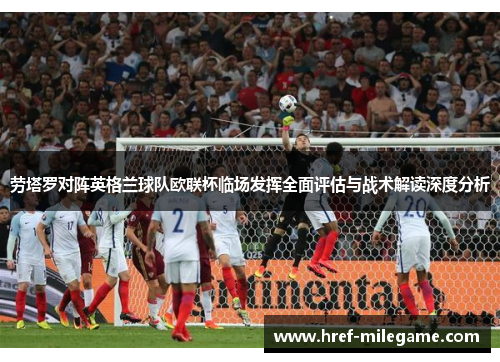 劳塔罗对阵英格兰球队欧联杯临场发挥全面评估与战术解读深度分析 劳塔罗对阵英格兰球队欧联杯临场发挥全面评估与战术解读深度分析