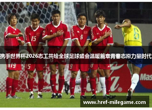 携手世界杯2026志工共绘全球足球盛会温暖篇章青春志愿力量时代 携手世界杯2026志工共绘全球足球盛会温暖篇章青春志愿力量时代