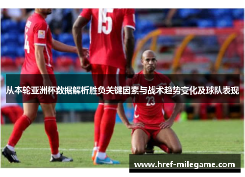 从本轮亚洲杯数据解析胜负关键因素与战术趋势变化及球队表现