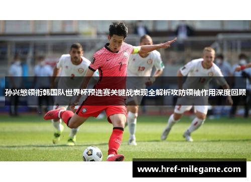 孙兴慜领衔韩国队世界杯预选赛关键战表现全解析攻防领袖作用深度回顾 孙兴慜领衔韩国队世界杯预选赛关键战表现全解析攻防领袖作用深度回顾