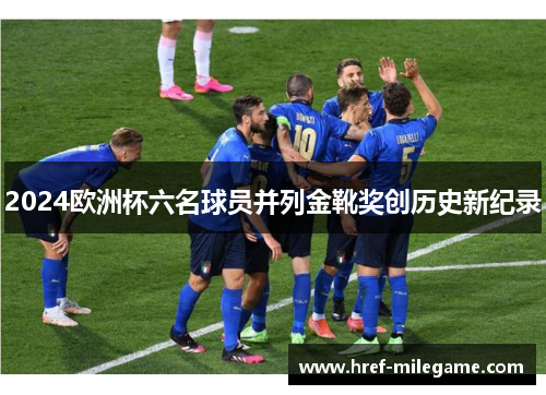 2024欧洲杯六名球员并列金靴奖创历史新纪录