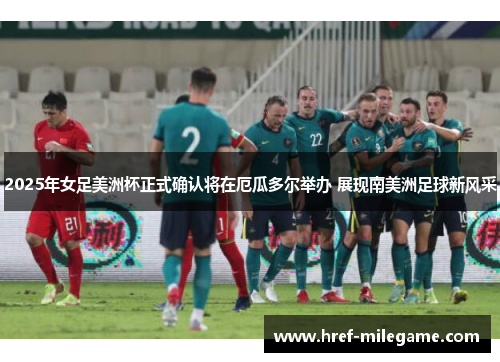 2025年女足美洲杯正式确认将在厄瓜多尔举办 展现南美洲足球新风采 2025年女足美洲杯正式确认将在厄瓜多尔举办 展现南美洲足球新风采