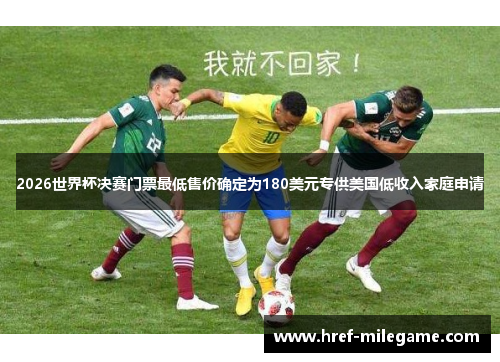 2026世界杯决赛门票最低售价确定为180美元专供美国低收入家庭申请