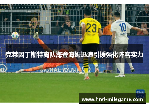 克莱因丁斯特离队海登海姆迅速引援强化阵容实力 克莱因丁斯特离队海登海姆迅速引援强化阵容实力
