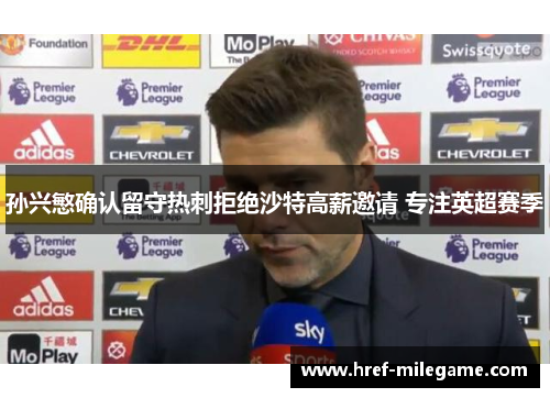 孙兴慜确认留守热刺拒绝沙特高薪邀请 专注英超赛季 孙兴慜确认留守热刺拒绝沙特高薪邀请 专注英超赛季
