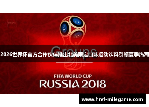 2026世界杯官方合作伙伴推出北美限定口味运动饮料引领夏季热潮